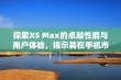 探索XS Max的卓越性能与用户体验，揭示其在手机市场的独特魅力与价值