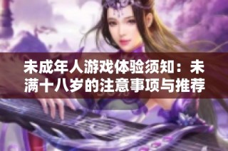 未成年人游戏体验须知：未满十八岁的注意事项与推荐指南