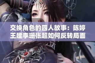 交换角色的四人故事：陈婷王建李珊张超如何反转局面