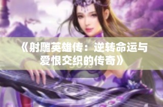 《射雕英雄传：逆转命运与爱恨交织的传奇》