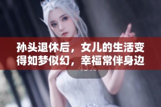 孙头退休后，女儿的生活变得如梦似幻，幸福常伴身边