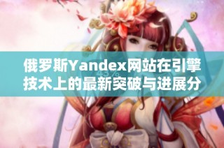 俄罗斯Yandex网站在引擎技术上的最新突破与进展分析