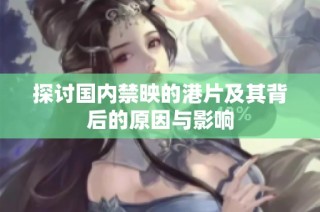 探讨国内禁映的港片及其背后的原因与影响