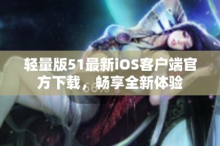 轻量版51最新iOS客户端官方下载，畅享全新体验