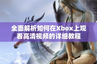 全面解析如何在Xbox上观看高清视频的详细教程