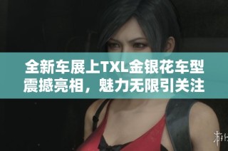 全新车展上TXL金银花车型震撼亮相，魅力无限引关注