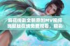 麻花传剧全新原创MV视频完整版在线免费观看，精彩内容不容错过