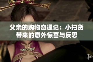 父亲的购物奇遇记：小扫货带来的意外惊喜与反思