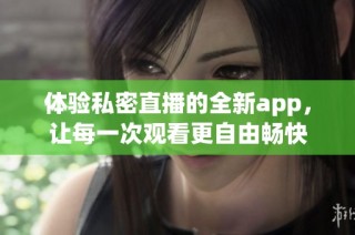 体验私密直播的全新app，让每一次观看更自由畅快