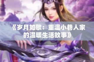 《岁月如歌：重温小巷人家的温暖生活故事》