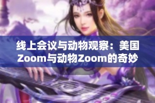 线上会议与动物观察：美国Zoom与动物Zoom的奇妙对比