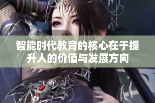 智能时代教育的核心在于提升人的价值与发展方向