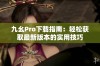 九幺Pro下载指南：轻松获取最新版本的实用技巧