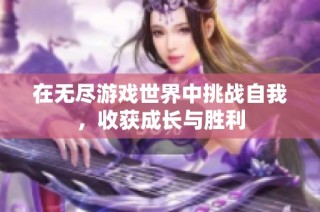 在无尽游戏世界中挑战自我，收获成长与胜利