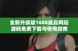 全新升级版1688成品网站源码免费下载与使用指南