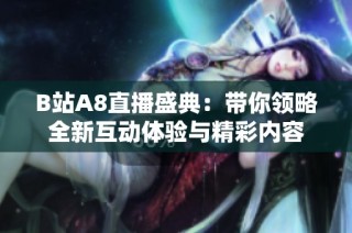 B站A8直播盛典：带你领略全新互动体验与精彩内容