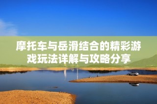 摩托车与岳滑结合的精彩游戏玩法详解与攻略分享