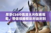 尽享CSGO高清大片在线观看，带你领略精彩对战时刻