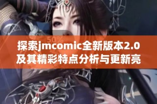 探索jmcomic全新版本2.0及其精彩特点分析与更新亮点总结