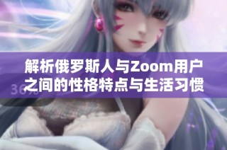 解析俄罗斯人与Zoom用户之间的性格特点与生活习惯差异