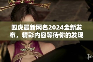 四虎最新网名2024全新发布，精彩内容等待你的发现