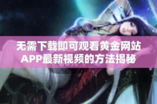 无需下载即可观看黄金网站APP最新视频的方法揭秘