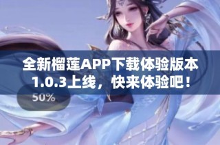 全新榴莲APP下载体验版本1.0.3上线，快来体验吧！