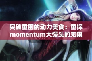 突破重围的动力美食：重探momentum大馒头的无限魅力