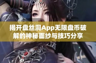 揭开盘丝洞App无限盘币破解的神秘面纱与技巧分享