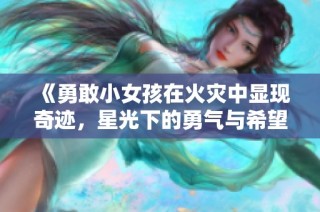 《勇敢小女孩在火灾中显现奇迹，星光下的勇气与希望》