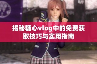 揭秘糖心vlog中的免费获取技巧与实用指南