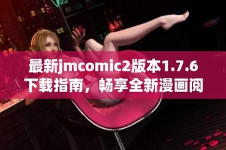 最新jmcomic2版本1.7.6下载指南，畅享全新漫画阅读体验