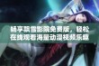 畅享飘雪影院免费版，轻松在线观看海量动漫视频乐趣无限