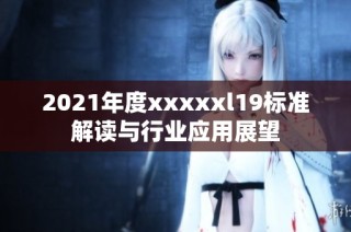 2021年度xxxxxl19标准解读与行业应用展望