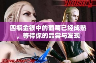 四瓶金银中的葡萄已经成熟，等待你的品尝与发现
