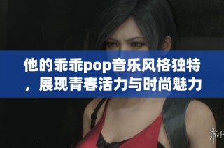 他的乖乖pop音乐风格独特，展现青春活力与时尚魅力