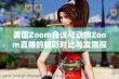 美国Zoom会议与动物Zoom直播的精彩对比与发展探讨