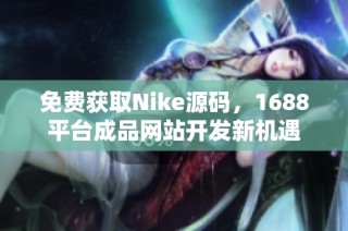 免费获取Nike源码，1688平台成品网站开发新机遇