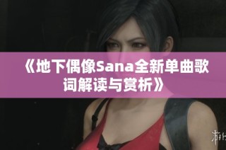 《地下偶像Sana全新单曲歌词解读与赏析》