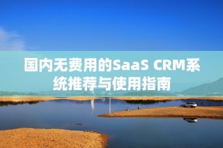 国内无费用的SaaS CRM系统推荐与使用指南