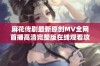 麻花传剧最新原创MV全网首播高清完整版在线观看攻略