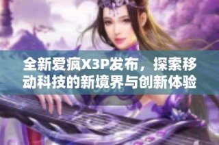 全新爱疯X3P发布，探索移动科技的新境界与创新体验