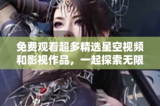 免费观看超多精选星空视频和影视作品，一起探索无限视界