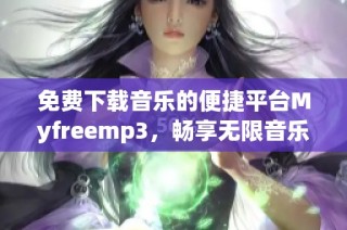 免费下载音乐的便捷平台Myfreemp3，畅享无限音乐乐趣