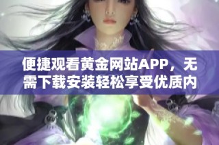 便捷观看黄金网站APP，无需下载安装轻松享受优质内容