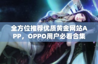 全方位推荐优质黄金网站APP，OPPO用户必看合集