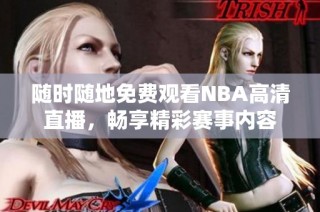 随时随地免费观看NBA高清直播，畅享精彩赛事内容