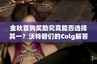 金秋首购奖励究竟能否选择其一？沃特碧们的Colg解答你心中的疑惑