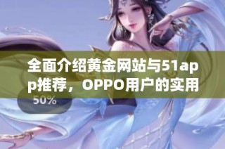 全面介绍黄金网站与51app推荐，OPPO用户的实用指南