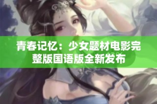 青春记忆：少女题材电影完整版国语版全新发布